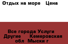 Отдых на море › Цена ­ 300 - Все города Услуги » Другие   . Кемеровская обл.,Мыски г.